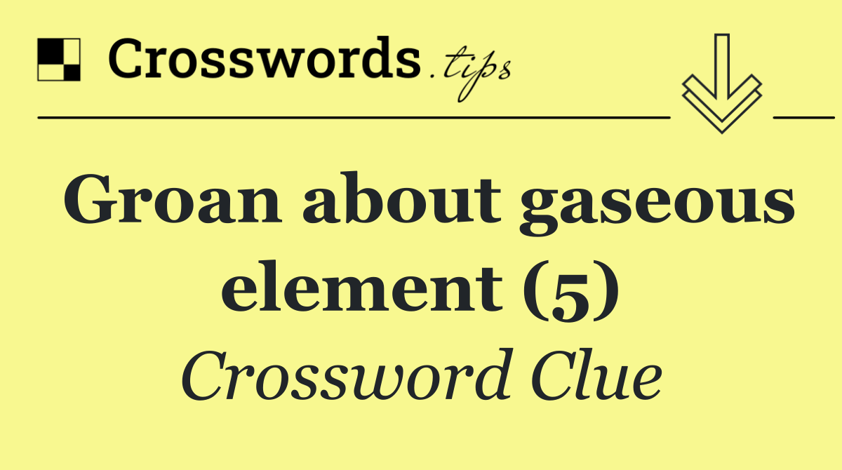 Groan about gaseous element (5)