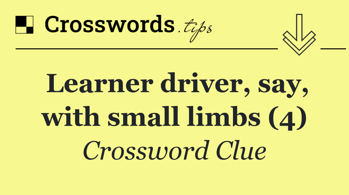 Learner driver, say, with small limbs (4)