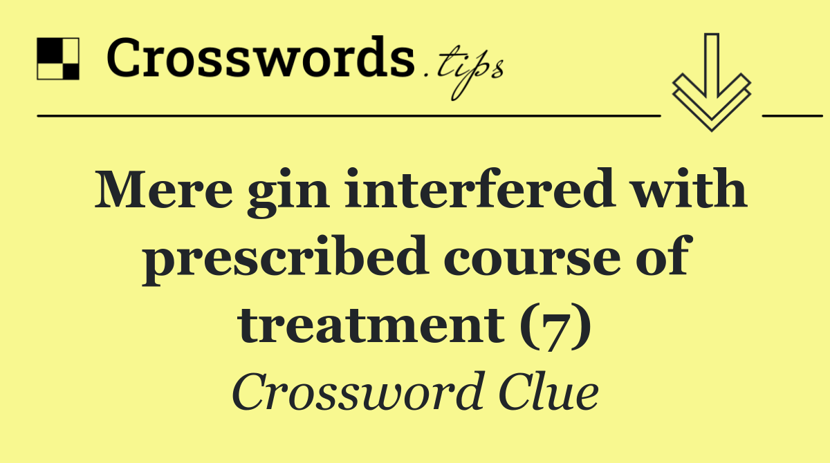 Mere gin interfered with prescribed course of treatment (7)