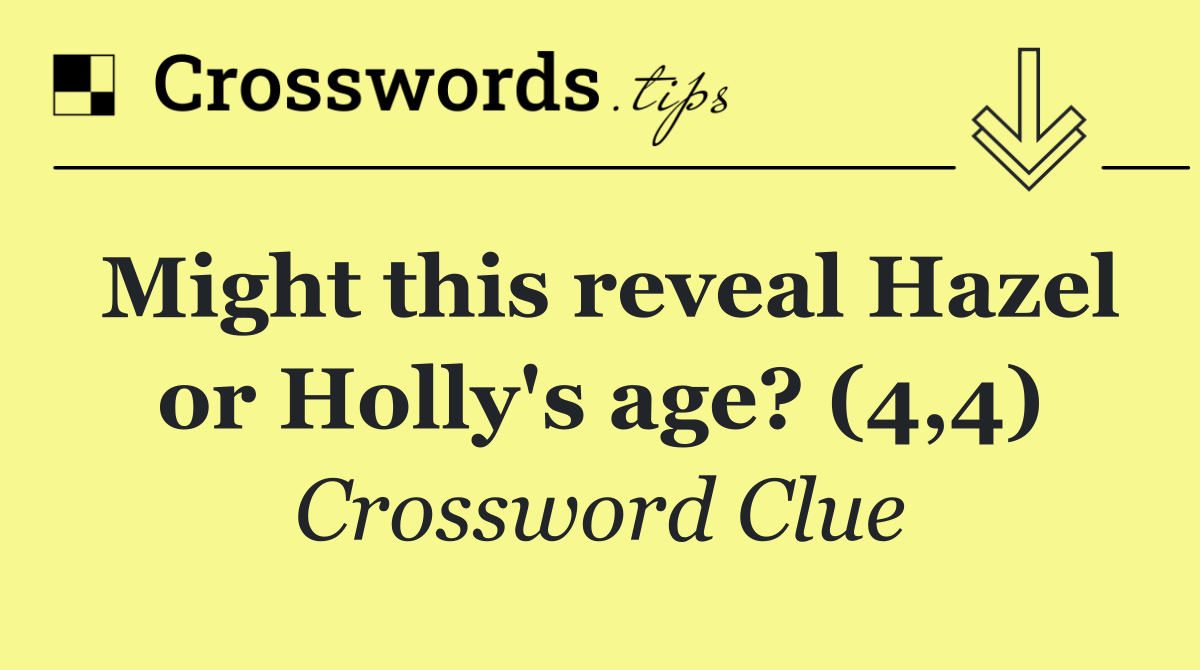 Might this reveal Hazel or Holly's age? (4,4)