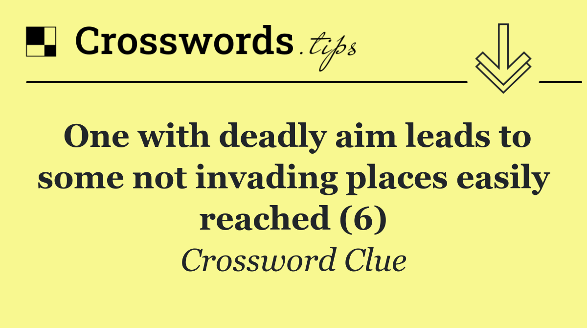 One with deadly aim leads to some not invading places easily reached (6)