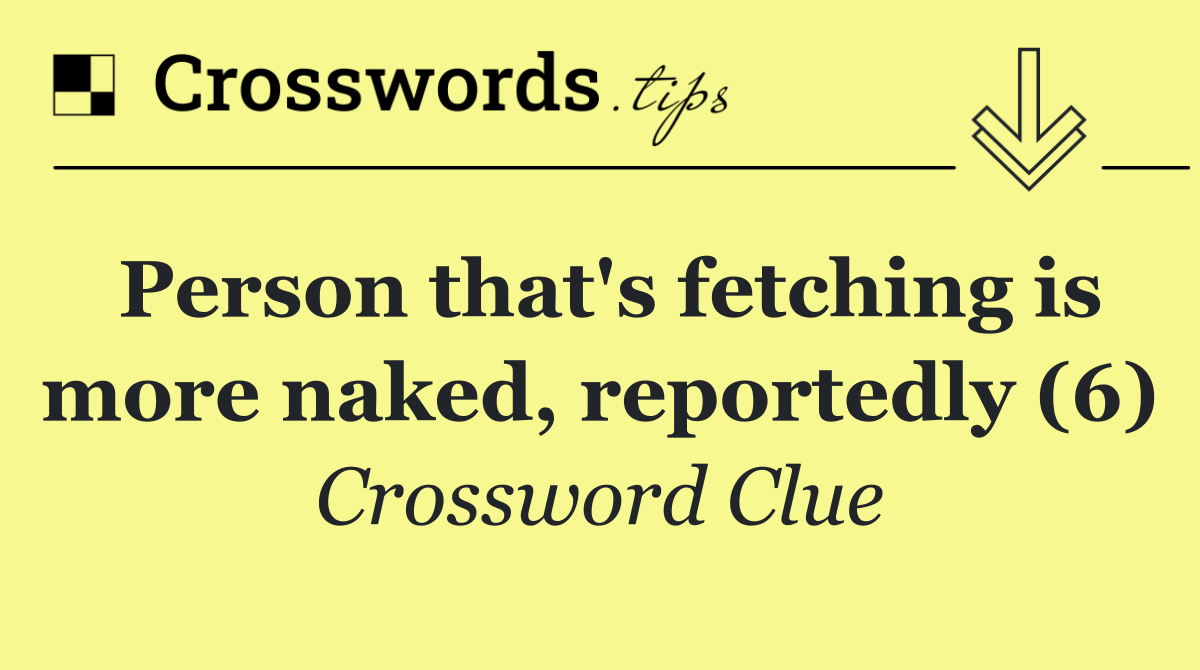 Person that's fetching is more naked, reportedly (6)