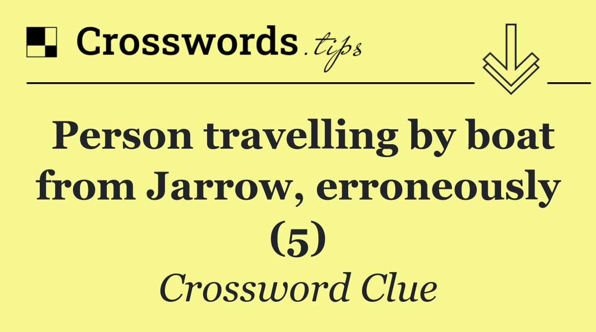 Person travelling by boat from Jarrow, erroneously (5)