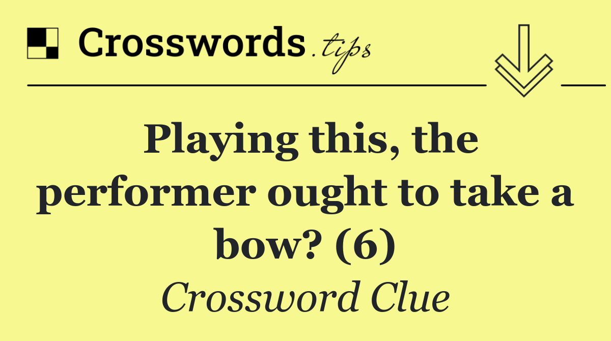 Playing this, the performer ought to take a bow? (6)