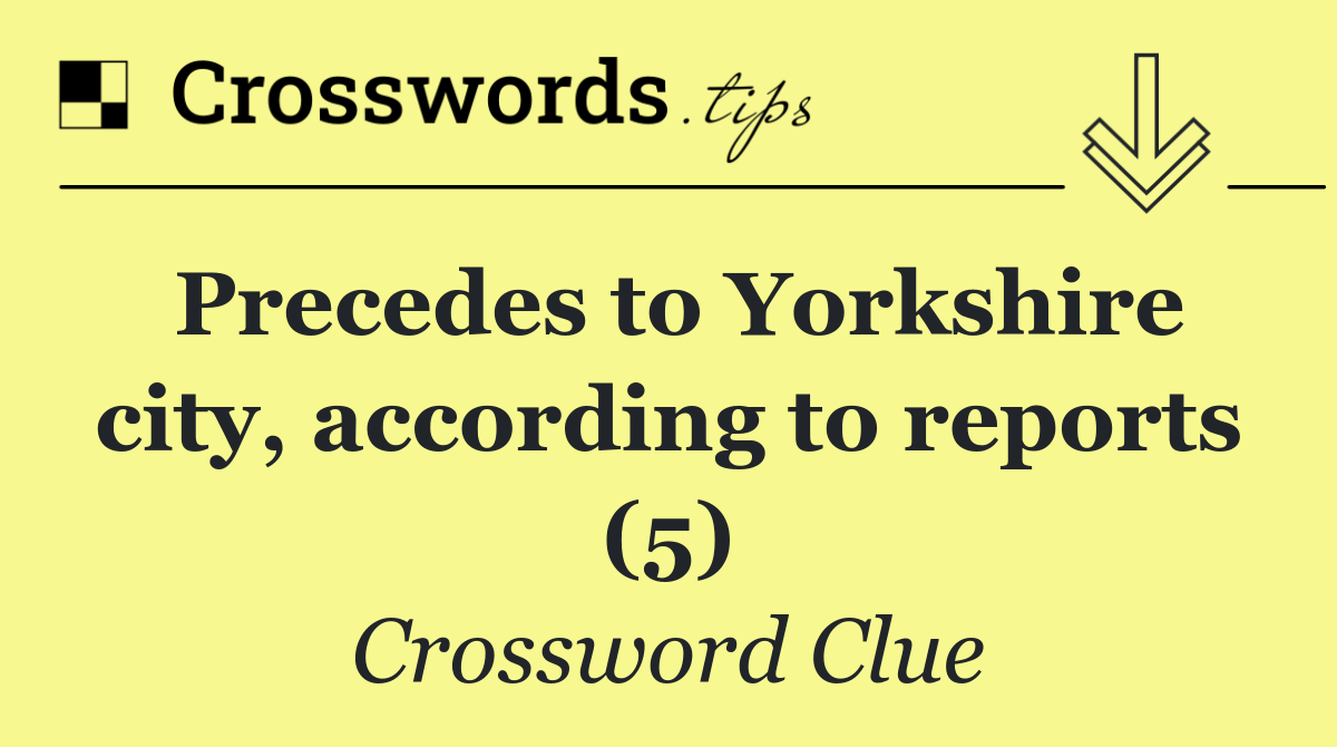 Precedes to Yorkshire city, according to reports (5)