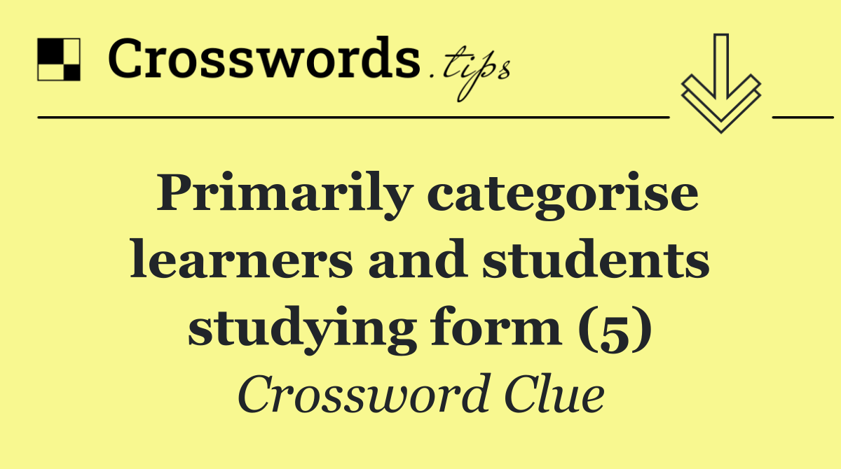 Primarily categorise learners and students studying form (5)