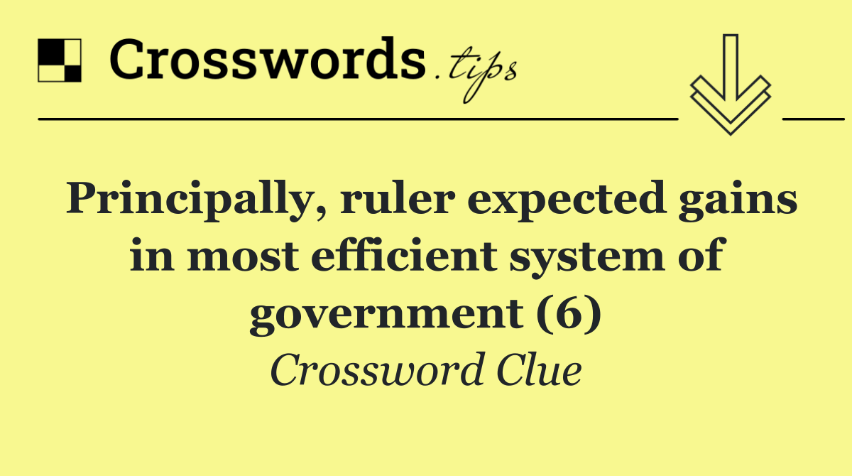 Principally, ruler expected gains in most efficient system of government (6)