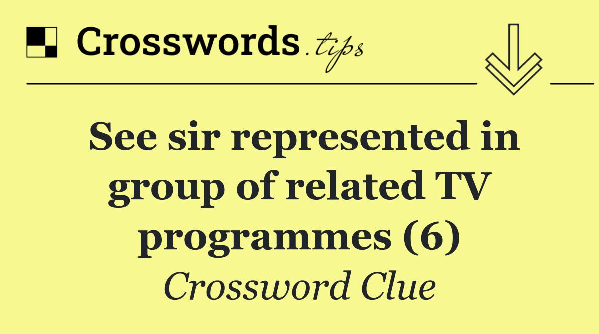 See sir represented in group of related TV programmes (6)