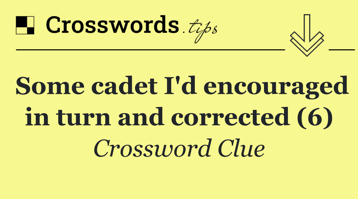 Some cadet I'd encouraged in turn and corrected (6)