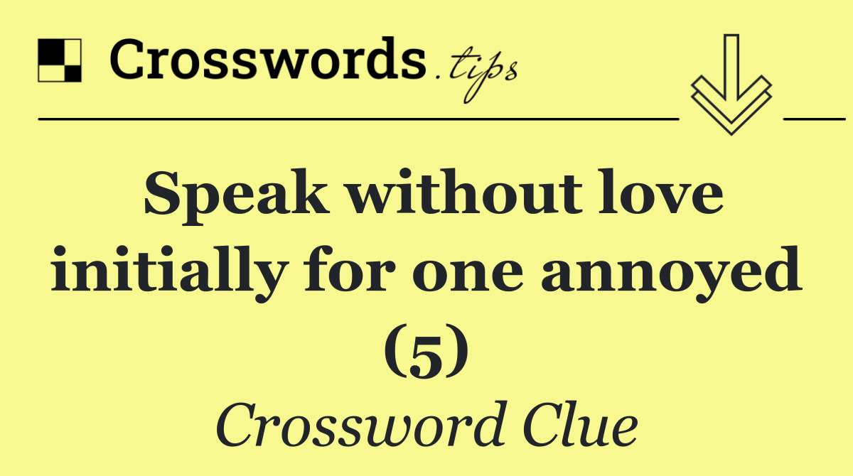 Speak without love initially for one annoyed (5)