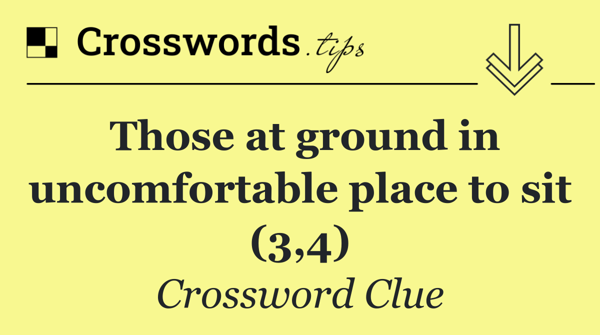 Those at ground in uncomfortable place to sit (3,4)