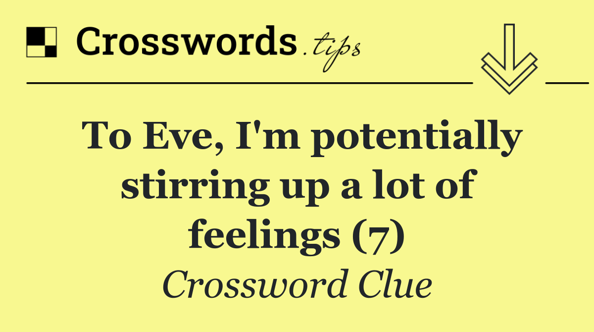 To Eve, I'm potentially stirring up a lot of feelings (7)