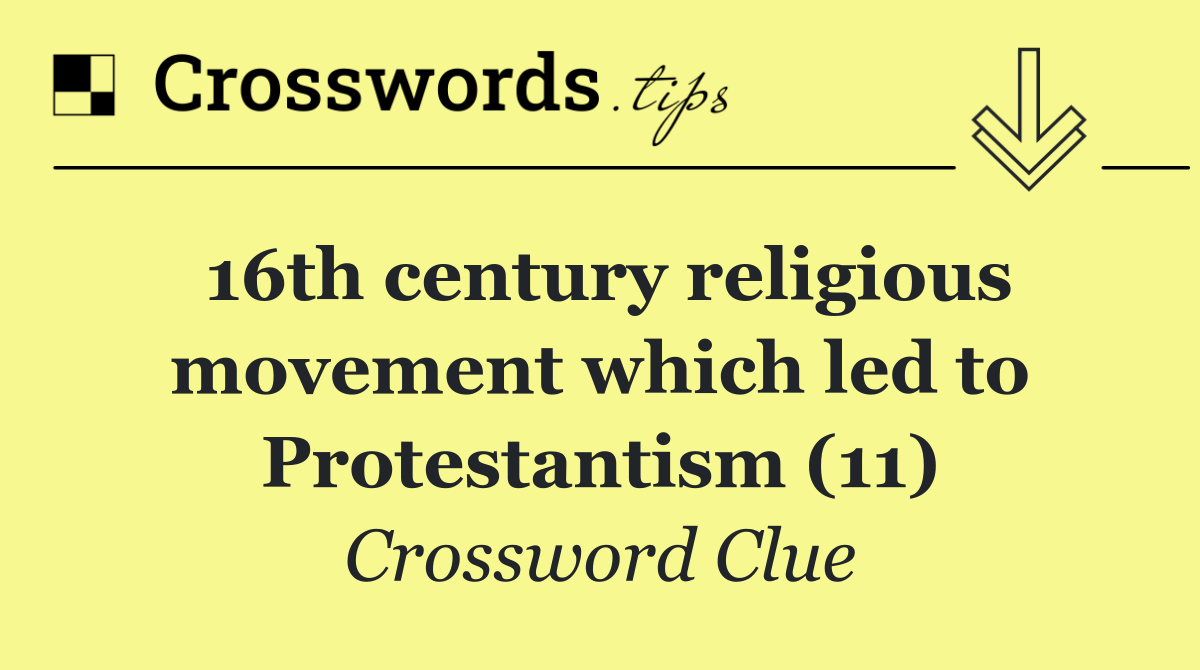 16th century religious movement which led to Protestantism (11)