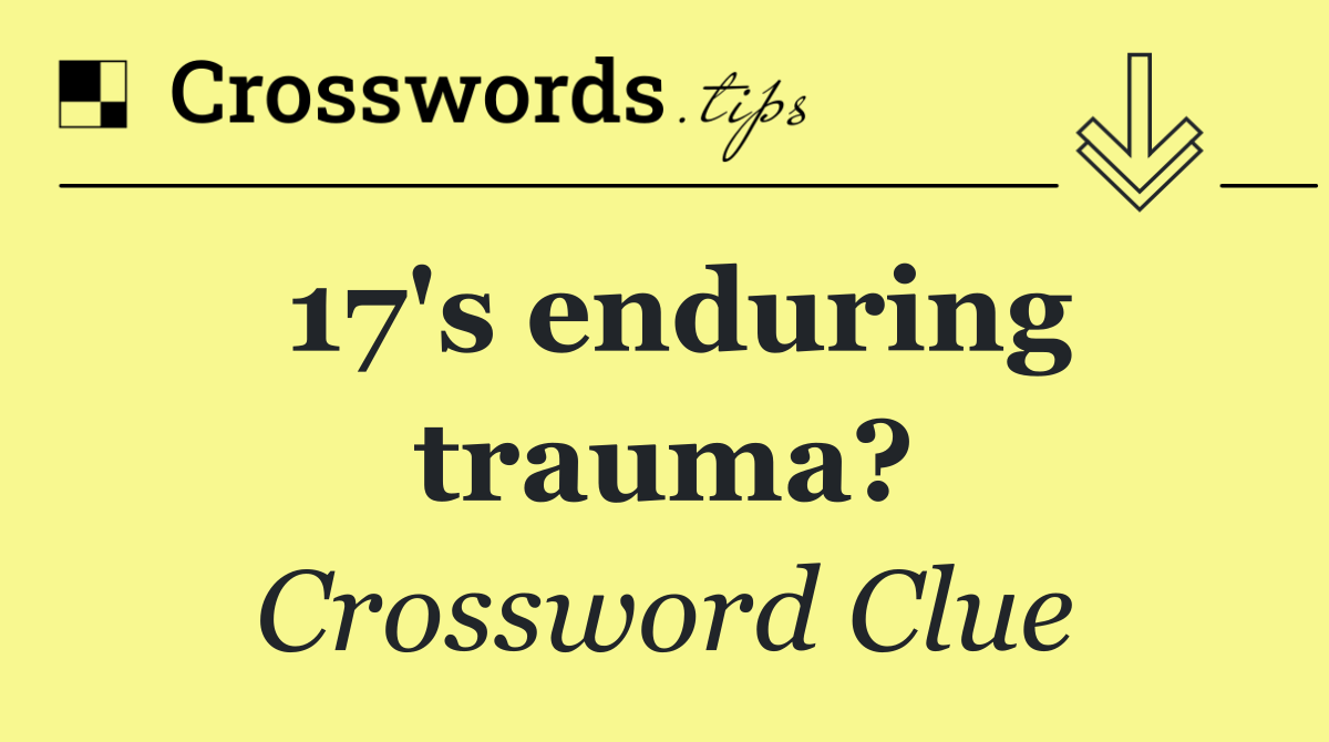 17's enduring trauma?