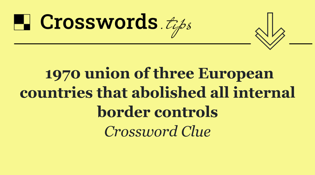 1970 union of three European countries that abolished all internal border controls