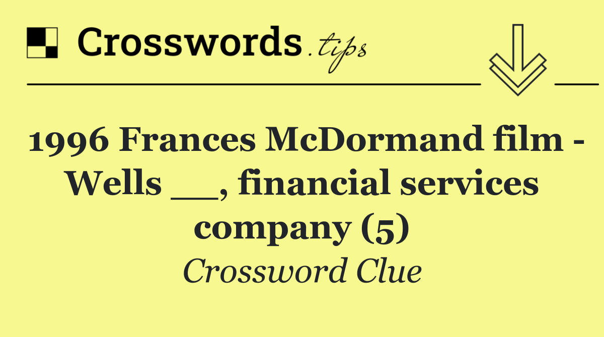 1996 Frances McDormand film   Wells __, financial services company (5)