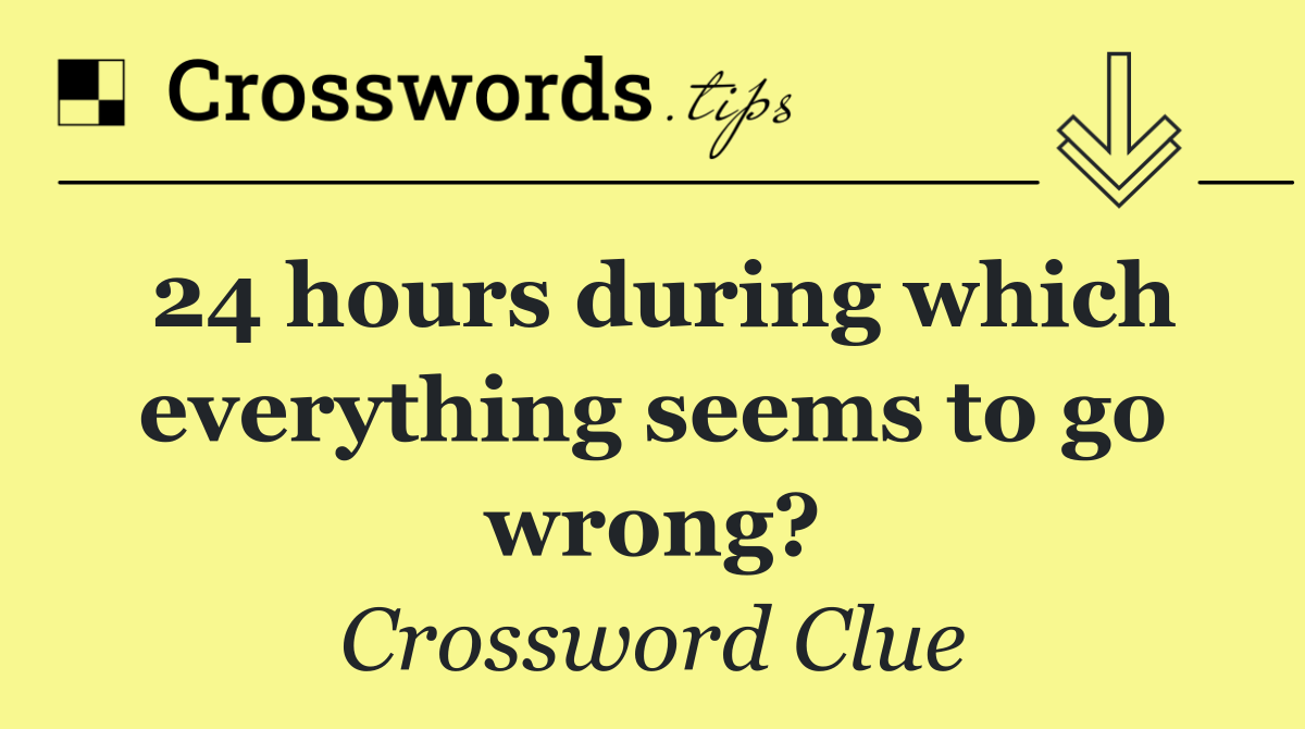 24 hours during which everything seems to go wrong?