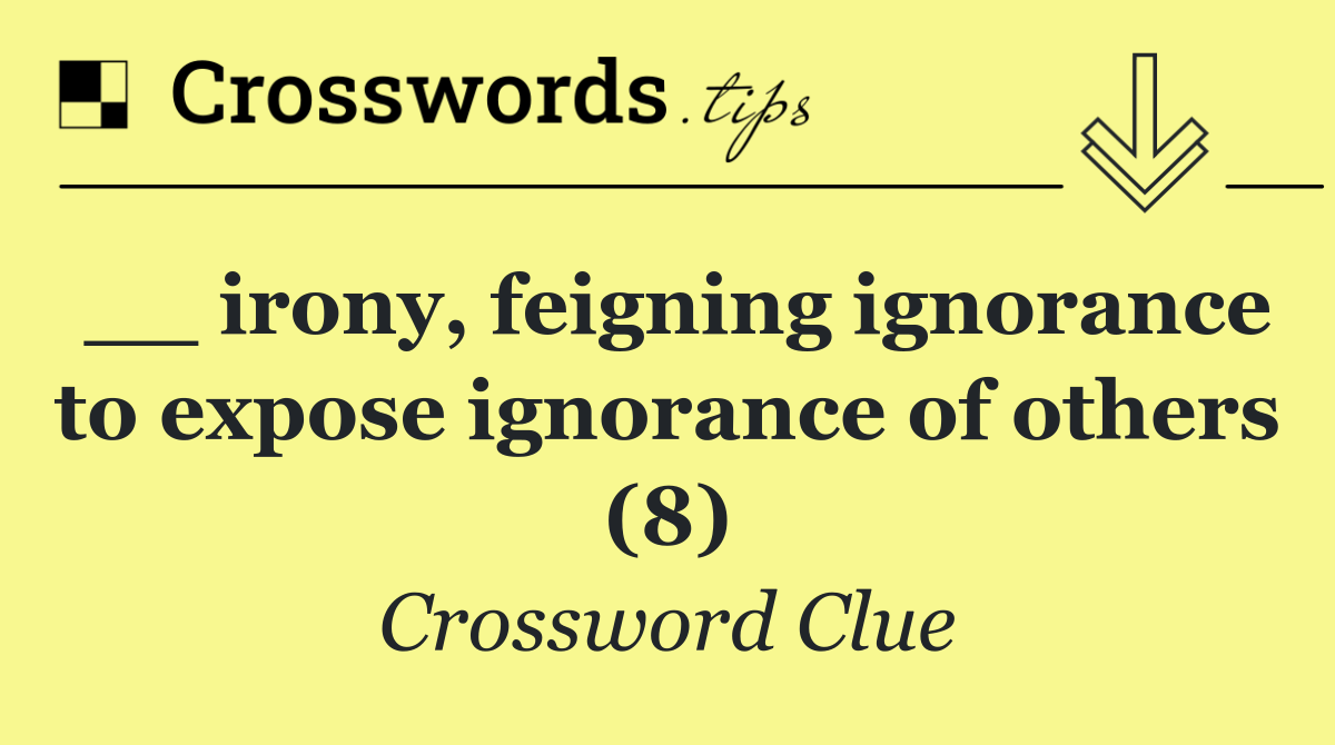 __ irony, feigning ignorance to expose ignorance of others (8)