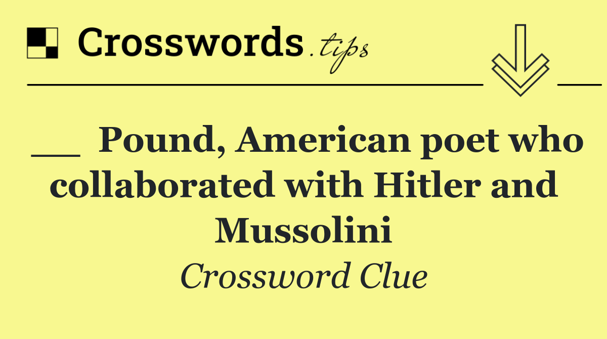 __  Pound, American poet who collaborated with Hitler and Mussolini