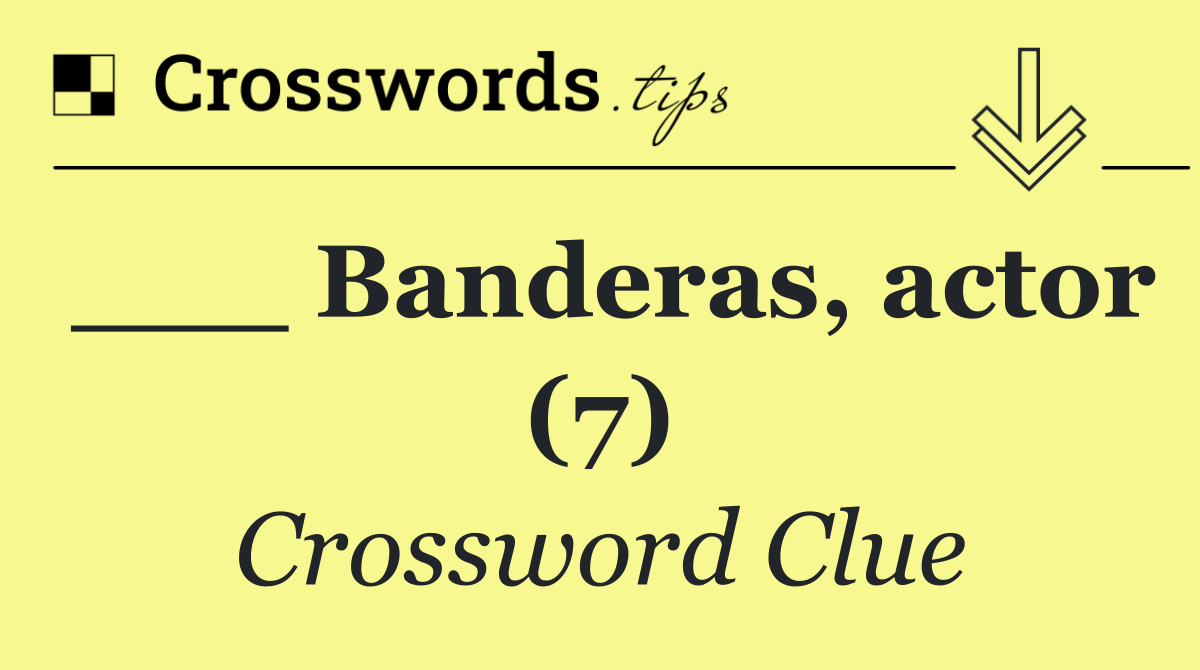 ___ Banderas, actor (7)