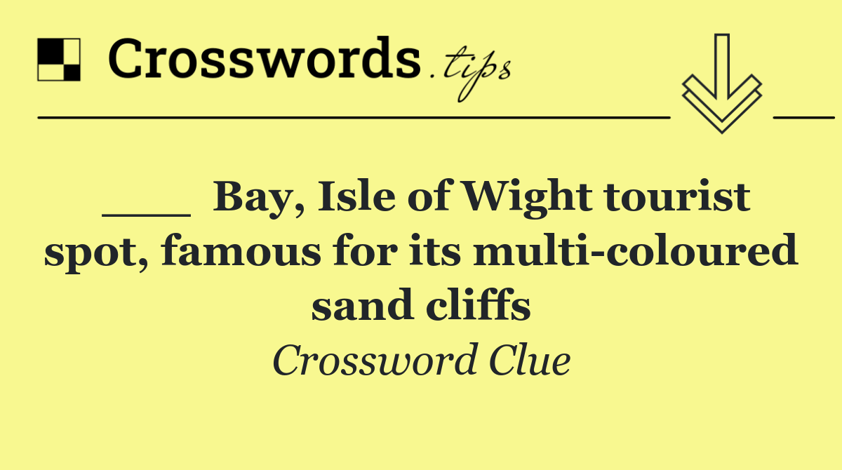 ___  Bay, Isle of Wight tourist spot, famous for its multi coloured sand cliffs