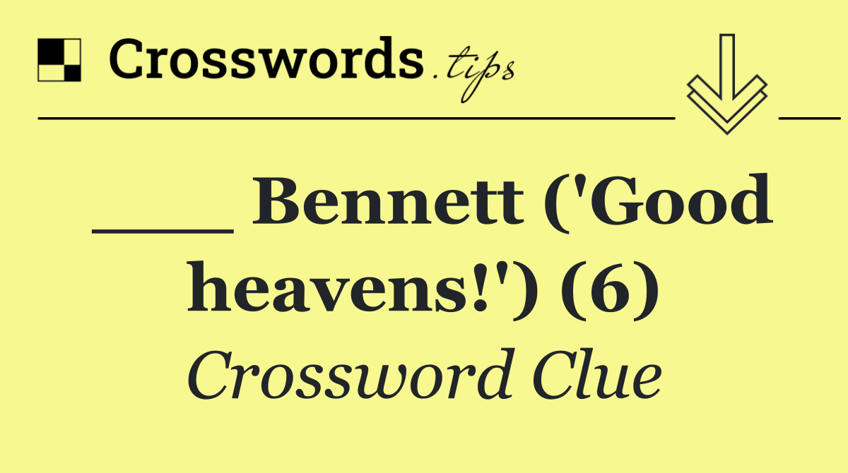 ___ Bennett ('Good heavens!') (6)