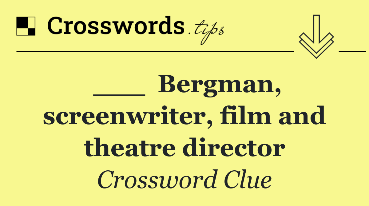 ___  Bergman, screenwriter, film and theatre director