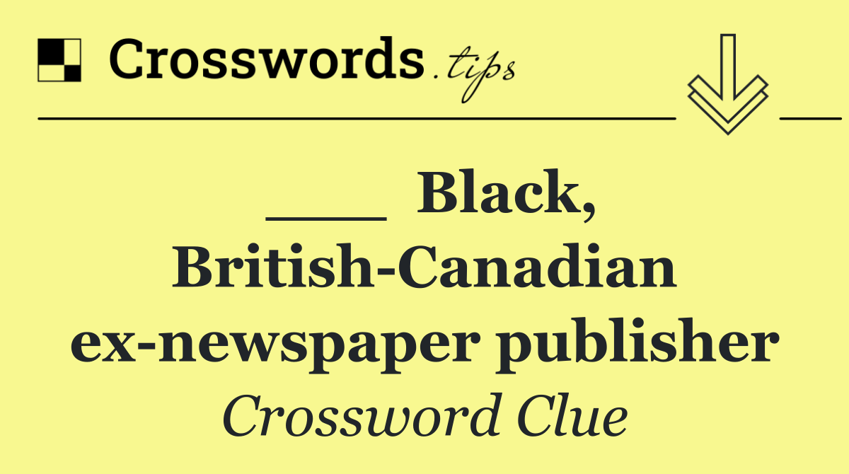 ___  Black, British Canadian ex newspaper publisher