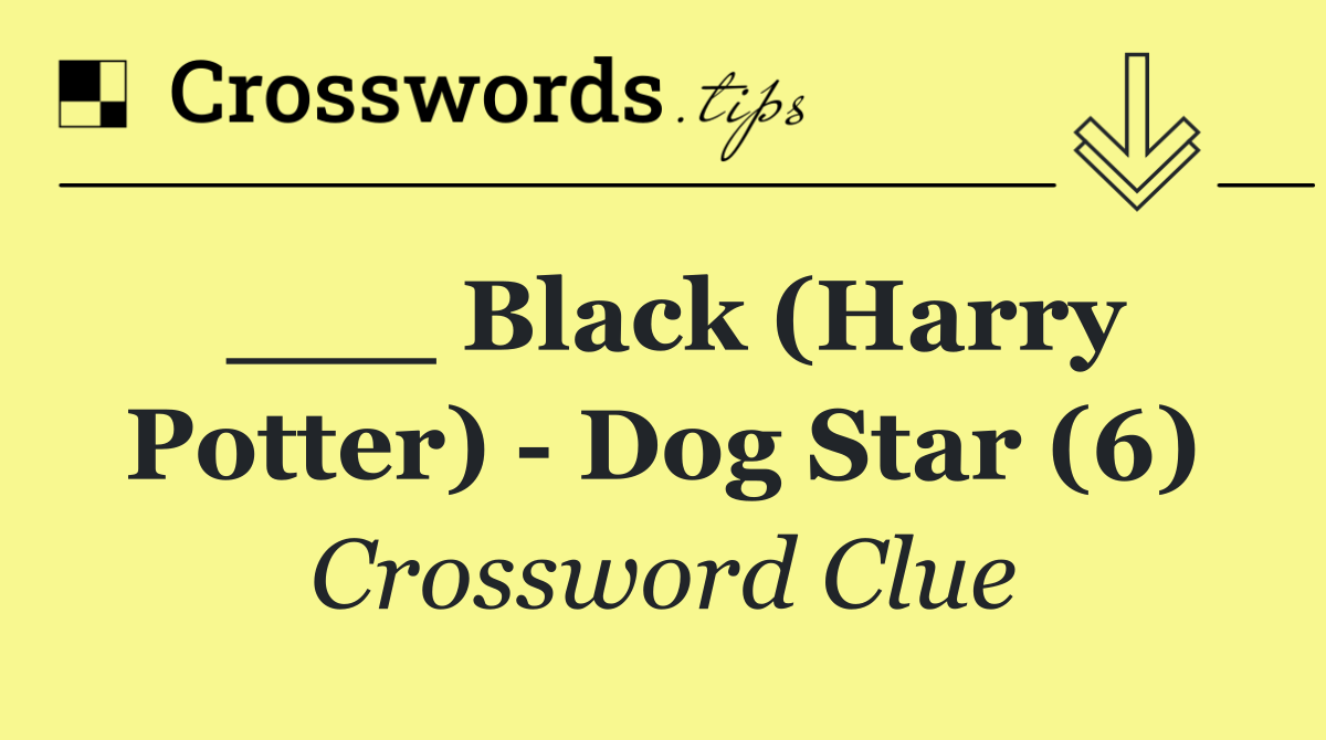 ___ Black (Harry Potter)   Dog Star (6)
