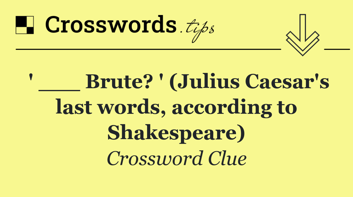 ' ___ Brute? ' (Julius Caesar's last words, according to Shakespeare)