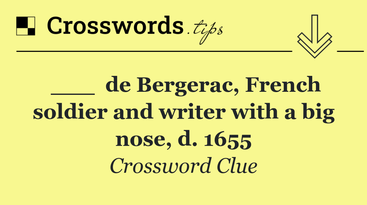___  de Bergerac, French soldier and writer with a big nose, d. 1655