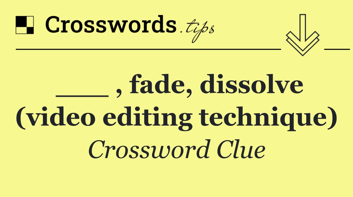 ___ , fade, dissolve (video editing technique)
