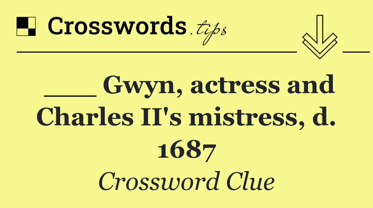___ Gwyn, actress and Charles II's mistress, d. 1687