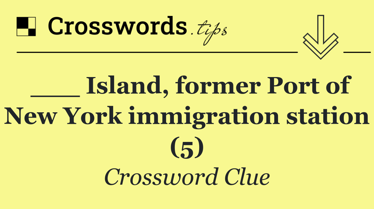 ___ Island, former Port of New York immigration station (5)