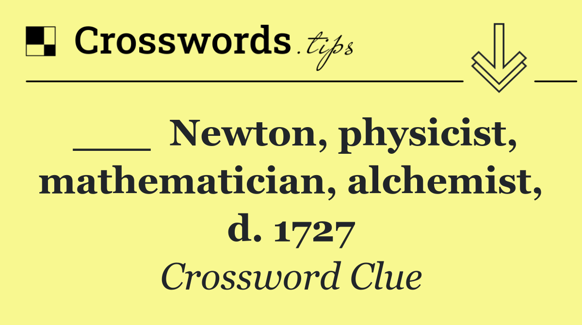 ___  Newton, physicist, mathe­matician, alchemist, d. 1727