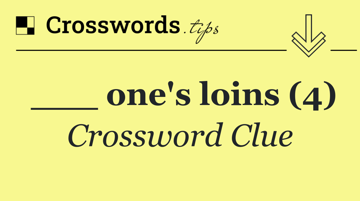 ___ one's loins (4)