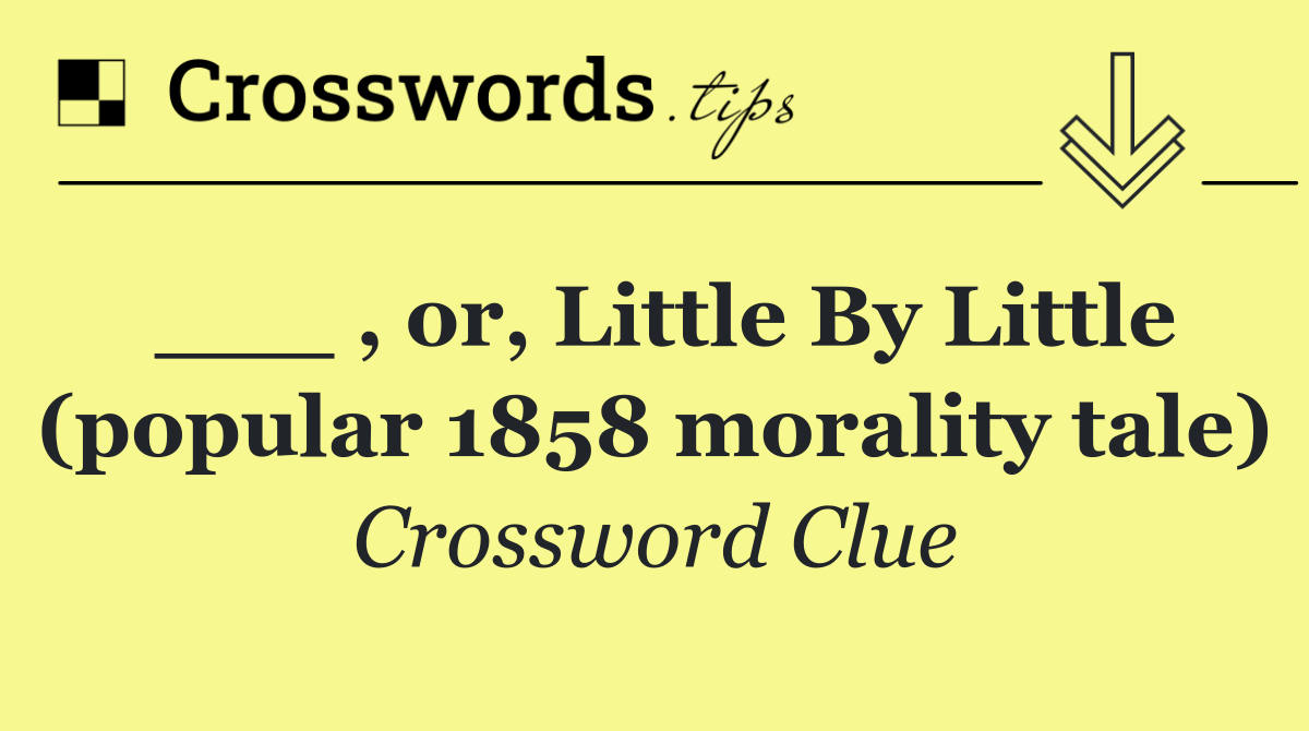 ___ , or, Little By Little (popular 1858 morality tale)