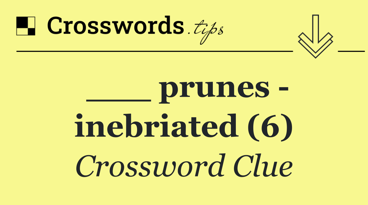 ___ prunes   inebriated (6)