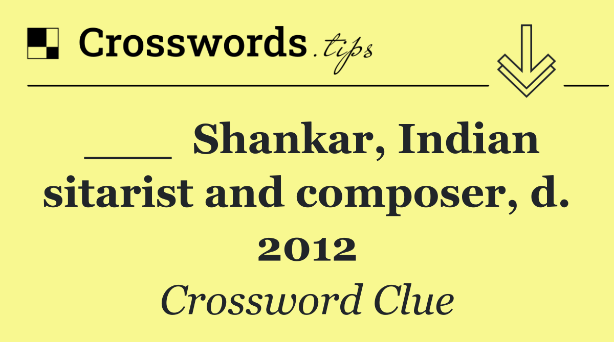 ___  Shankar, Indian sitarist and composer, d. 2012