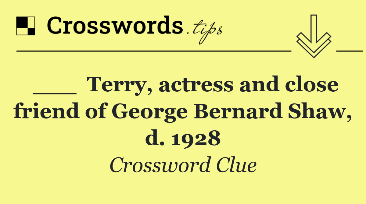 ___  Terry, actress and close friend of George Bernard Shaw, d. 1928