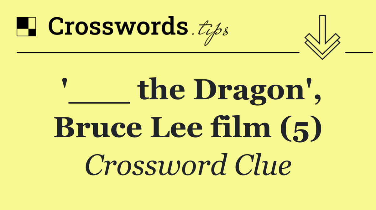 '___ the Dragon', Bruce Lee film (5)