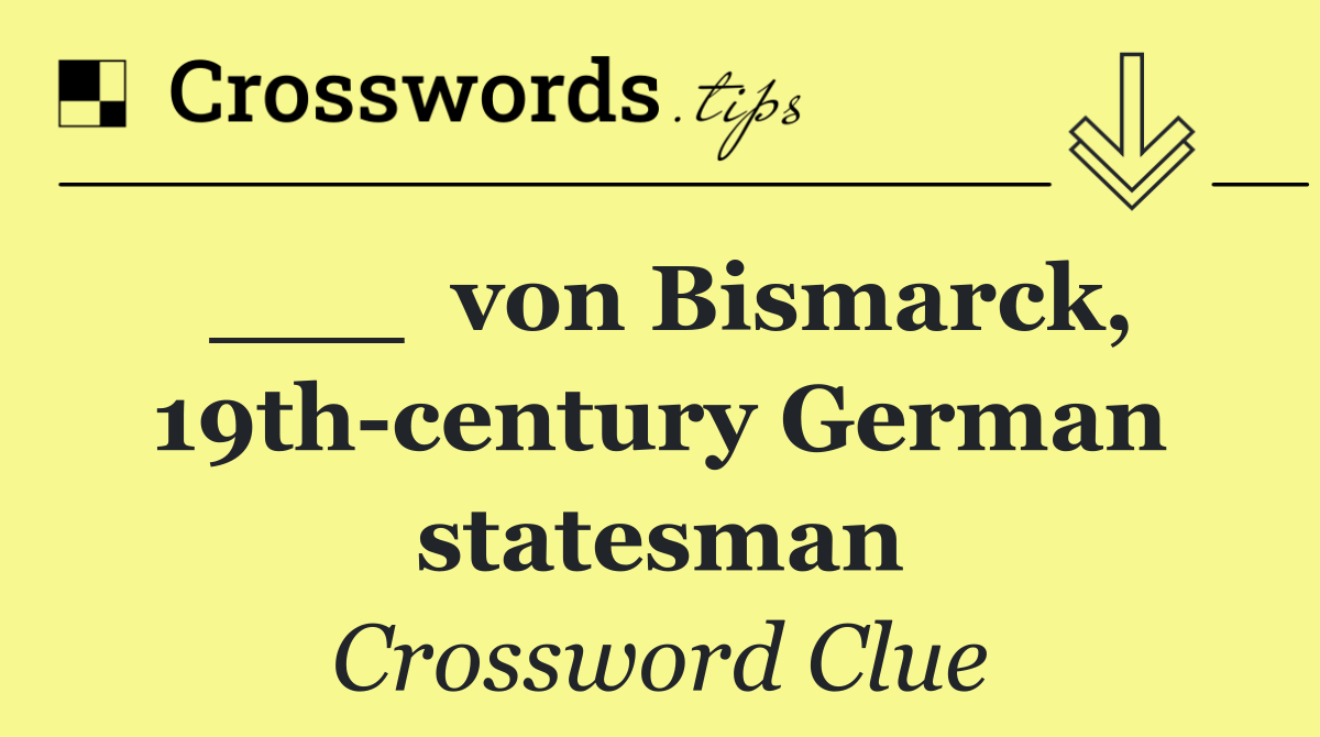 ___  von Bismarck, 19th century German statesman