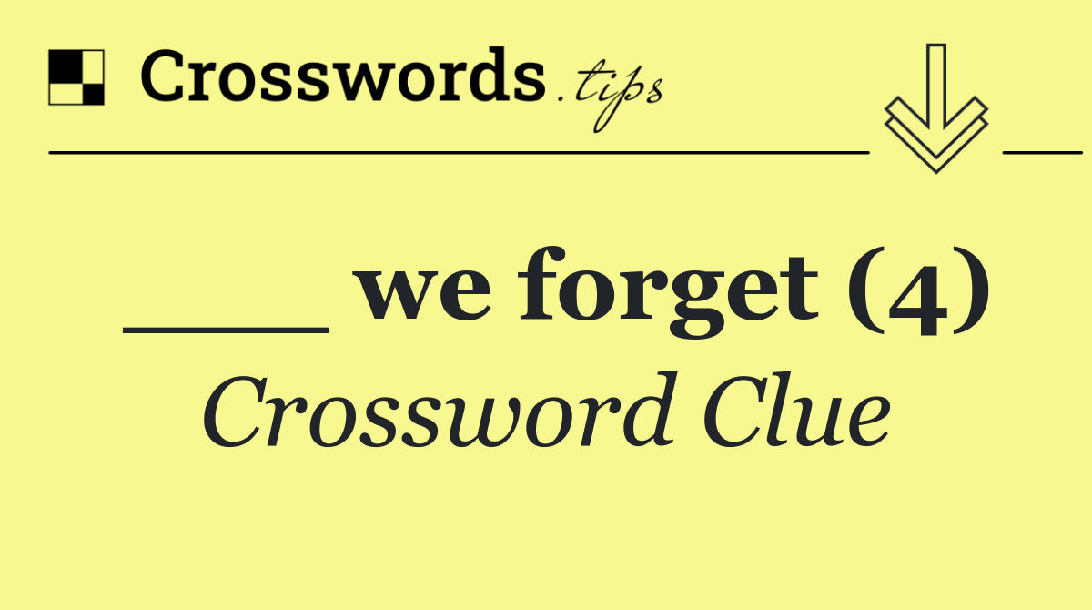 ___ we forget (4)