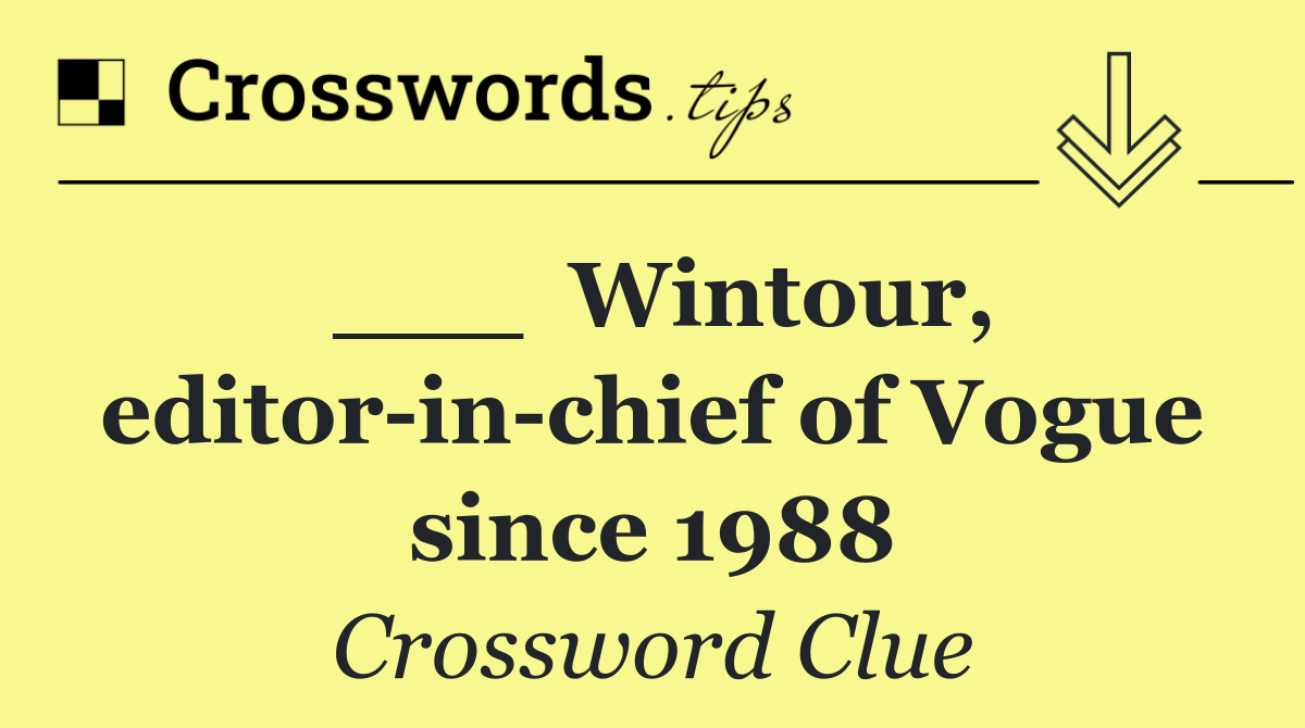 ___  Wintour, editor in chief of Vogue since 1988