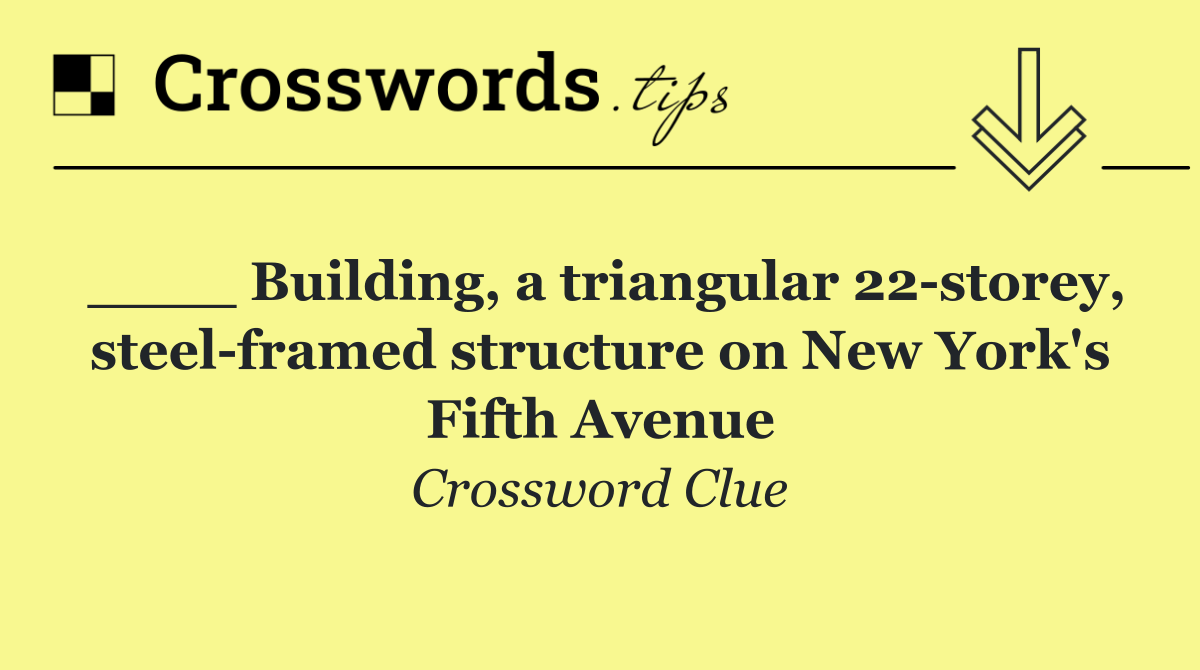 ____ Building, a triangular 22 storey, steel framed structure on New York's Fifth Avenue
