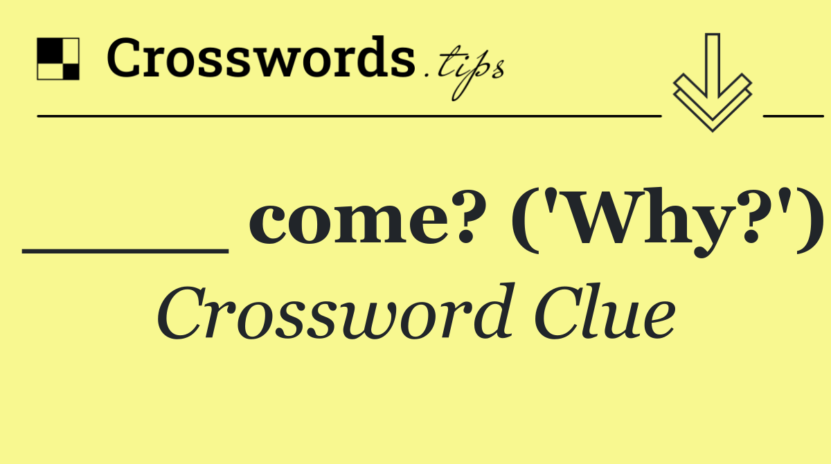 ____ come? ('Why?')