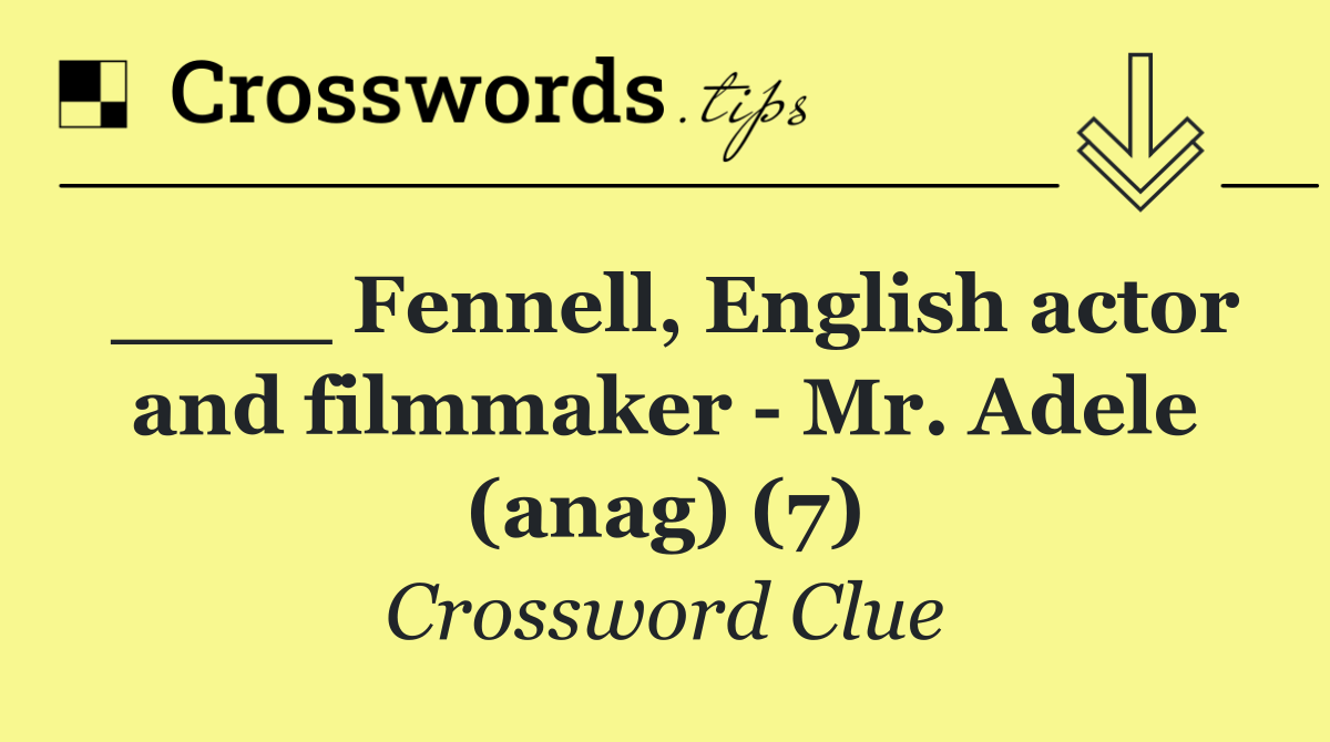 ____ Fennell, English actor and filmmaker   Mr. Adele (anag) (7)