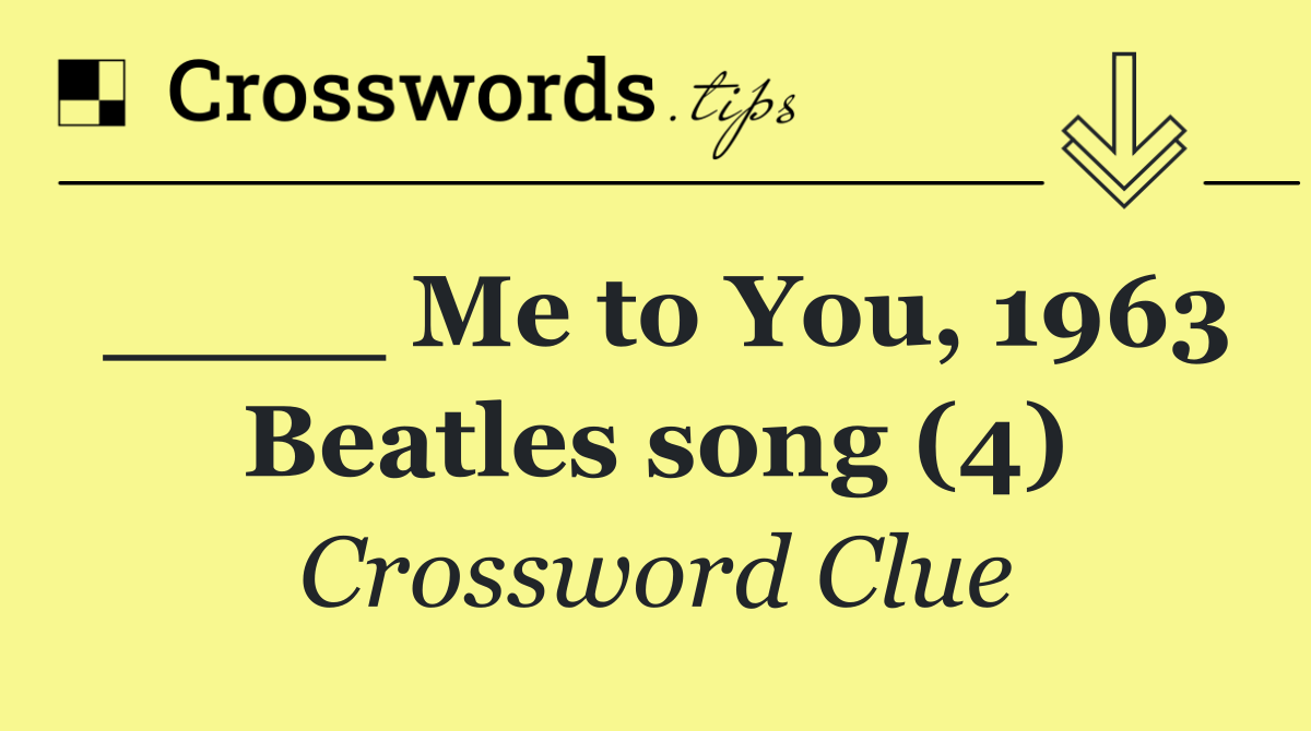 ____ Me to You, 1963 Beatles song (4)