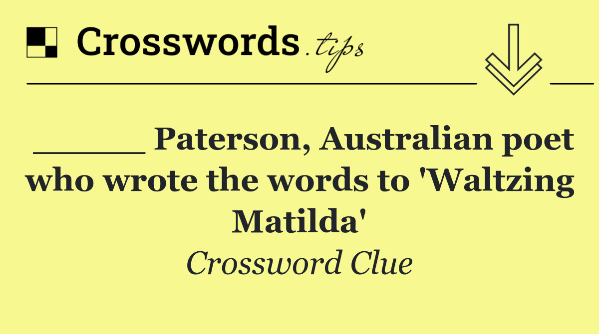 _____ Paterson, Australian poet who wrote the words to 'Waltzing Matilda'