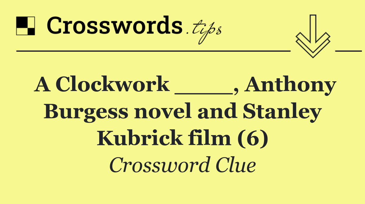 A Clockwork ____, Anthony Burgess novel and Stanley Kubrick film (6)